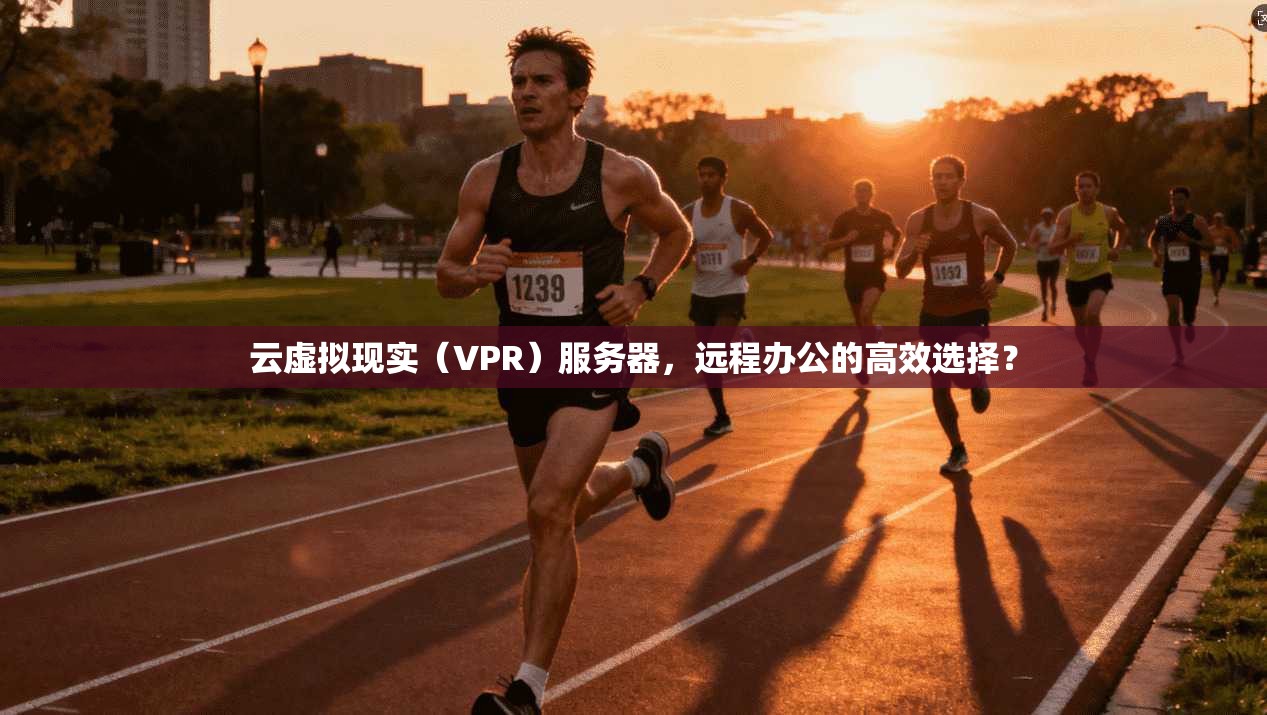 云虚拟现实(VPR)服务器,远程办公的高效选择? 第1张 云虚拟现实(VPR)服务器,远程办公的高效选择? 第1张