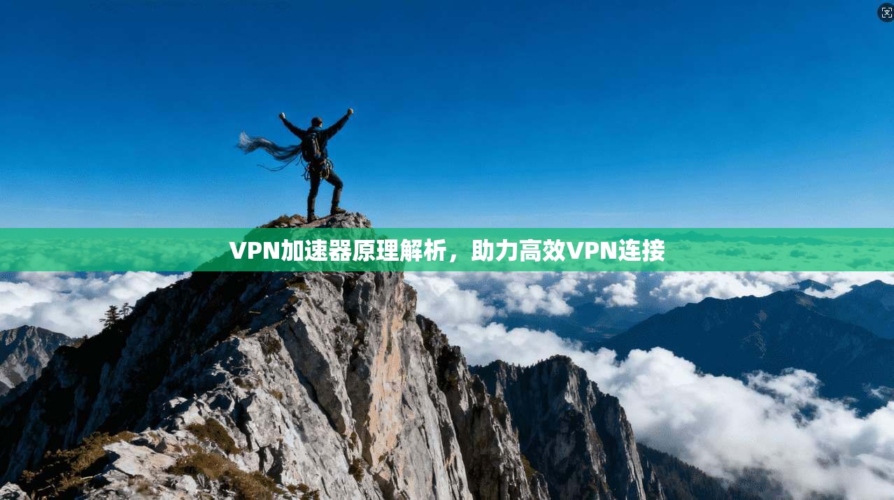 VPN加速器原理解析，助力高效VPN连接  第1张