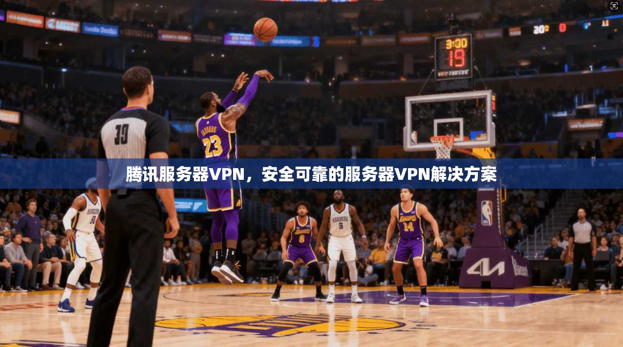 腾讯服务器VPN，安全可靠的服务器VPN解决方案