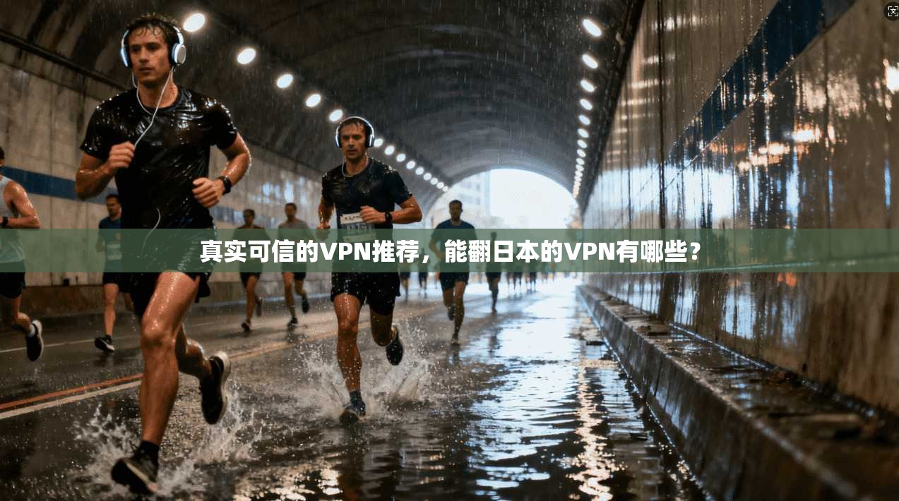 真实可信的VPN推荐，能翻日本的VPN有哪些？