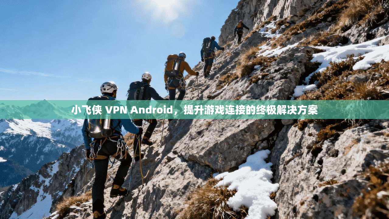 小飞侠 VPN Android，提升游戏连接的终极解决方案