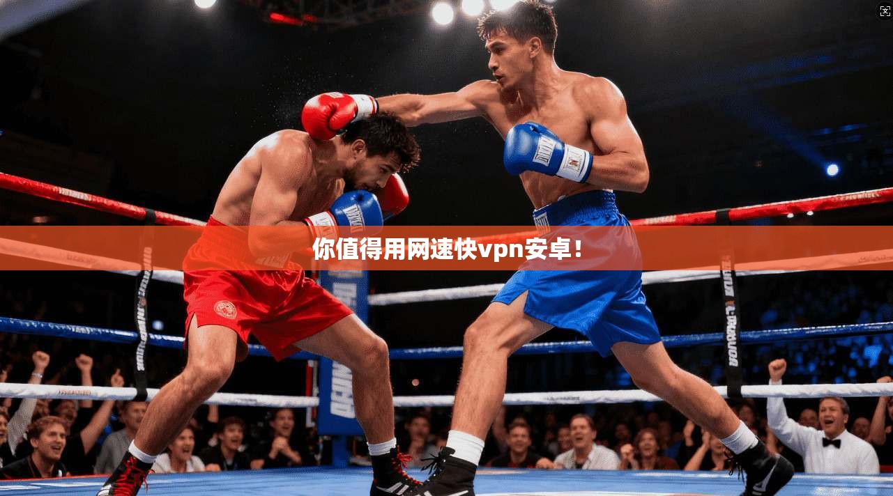 你值得用网速快vpn安卓！