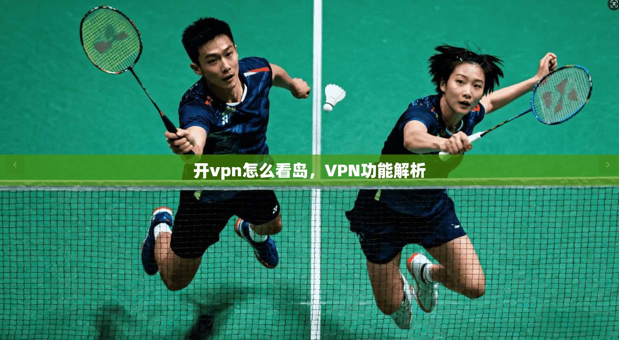 开vpn怎么看岛,VPN功能解析