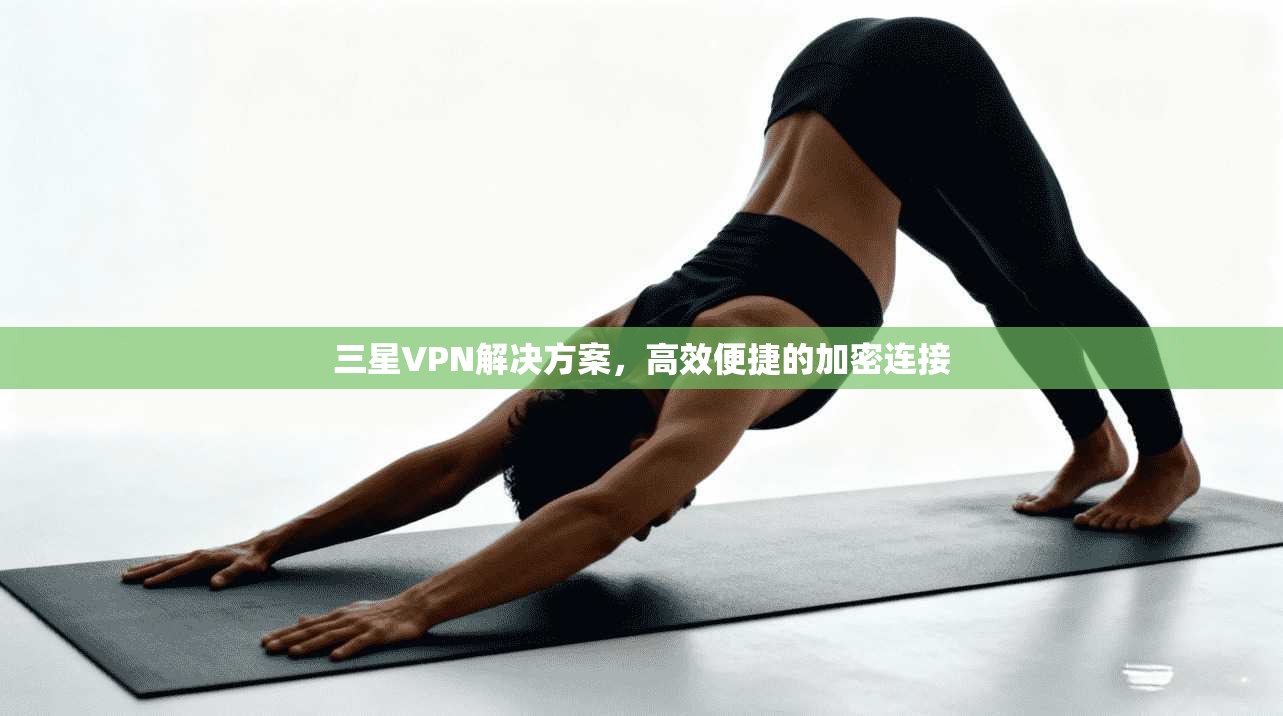 三星VPN解决方案，高效便捷的加密连接  第1张