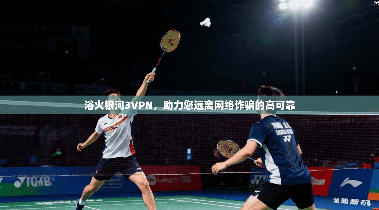 浴火银河3VPN，助力您远离网络诈骗的高可靠