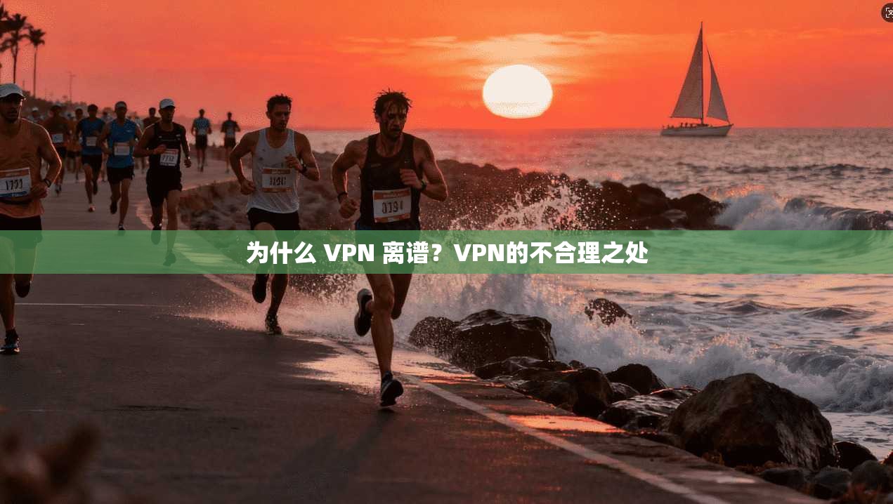 为什么 VPN 离谱?VPN的不合理之处