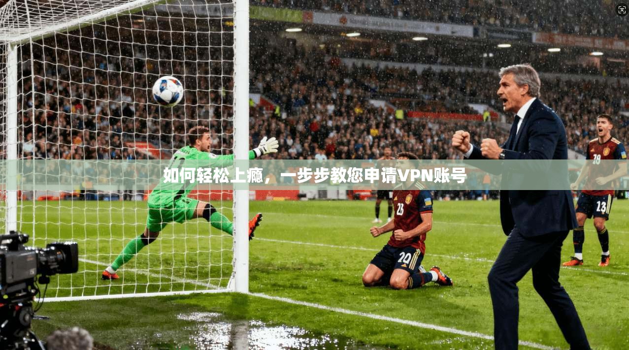 如何轻松上瘾，一步步教您申请VPN账号