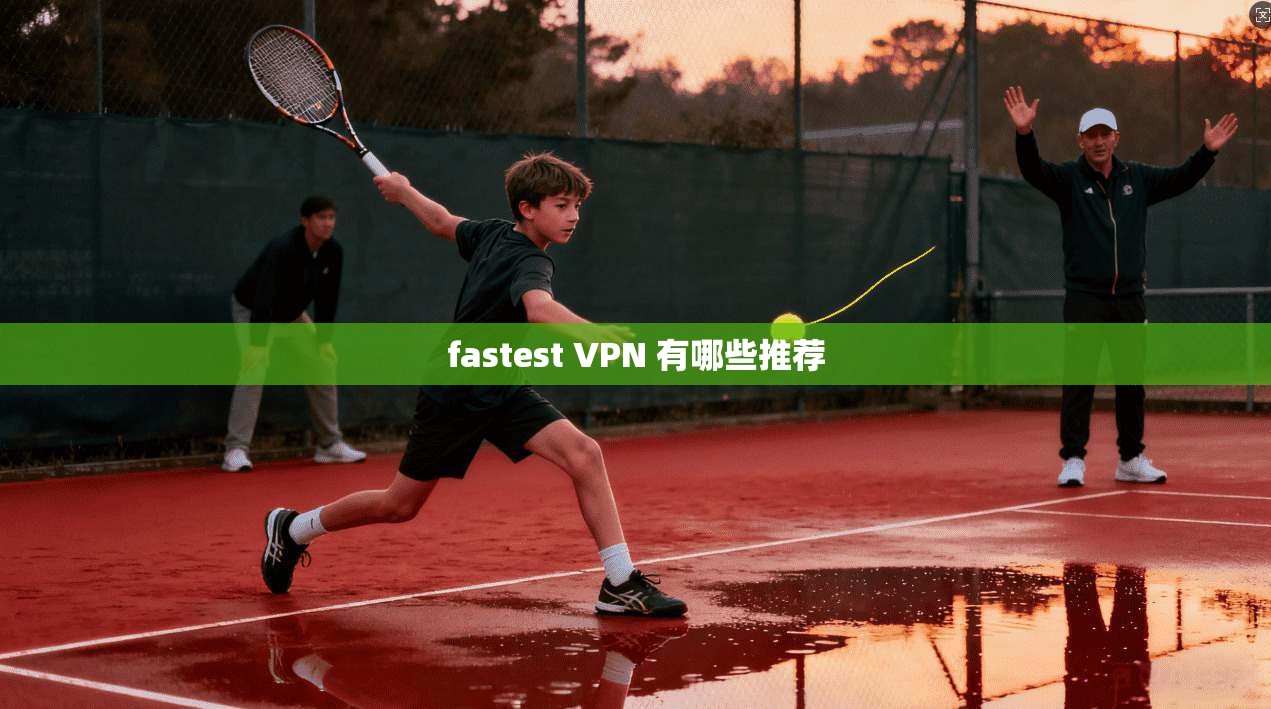 fastest VPN 有哪些推荐