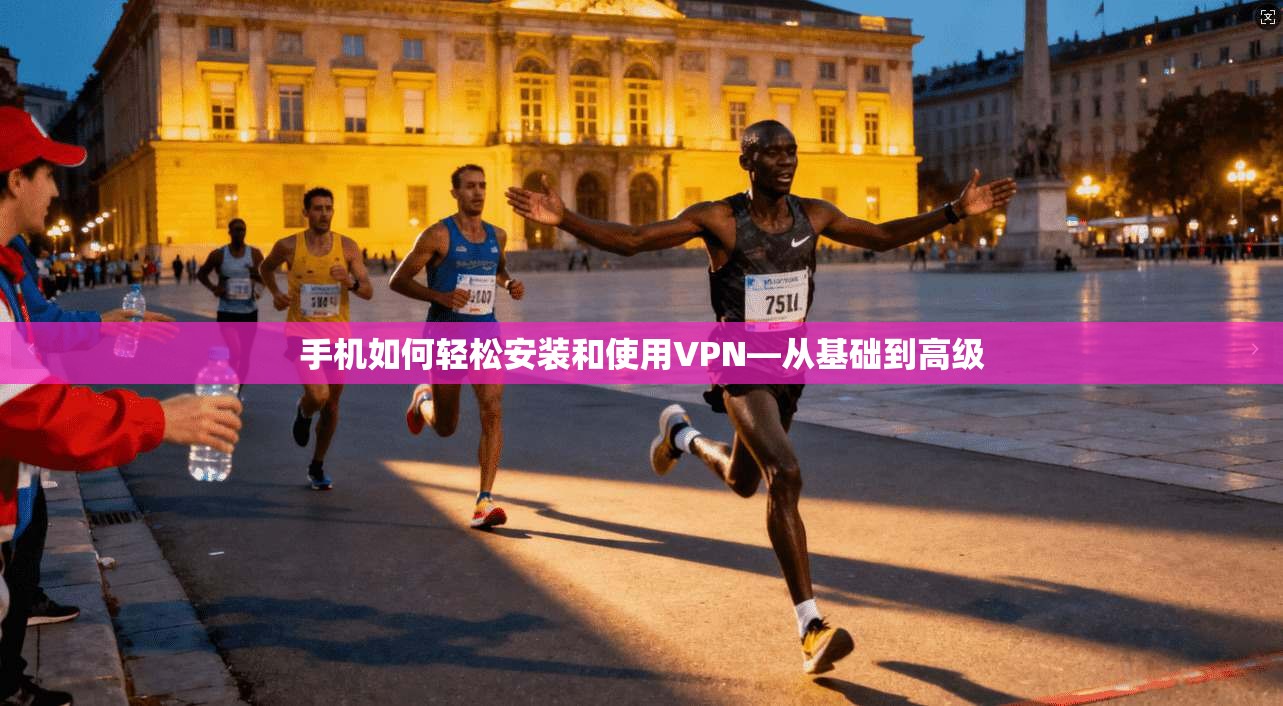 手机如何轻松安装和使用VPN—从基础到高级