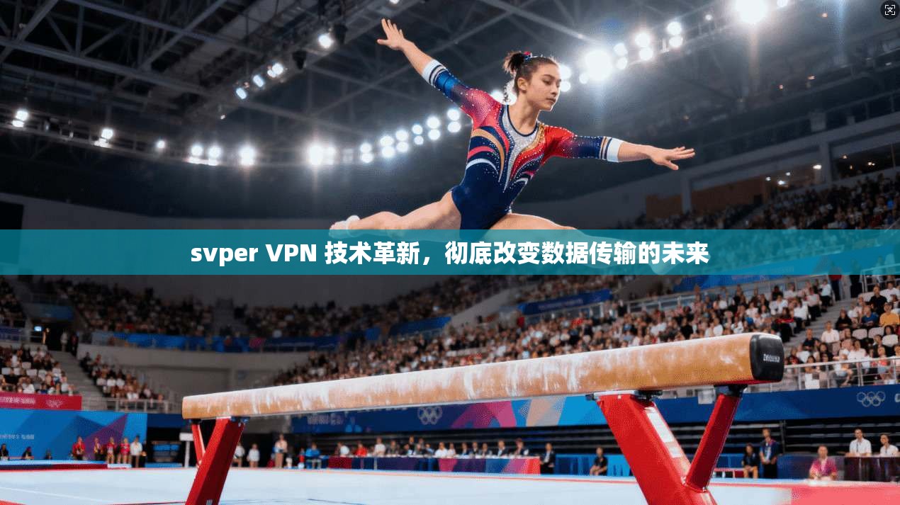 svper VPN 技术革新,彻底改变数据传输的未来