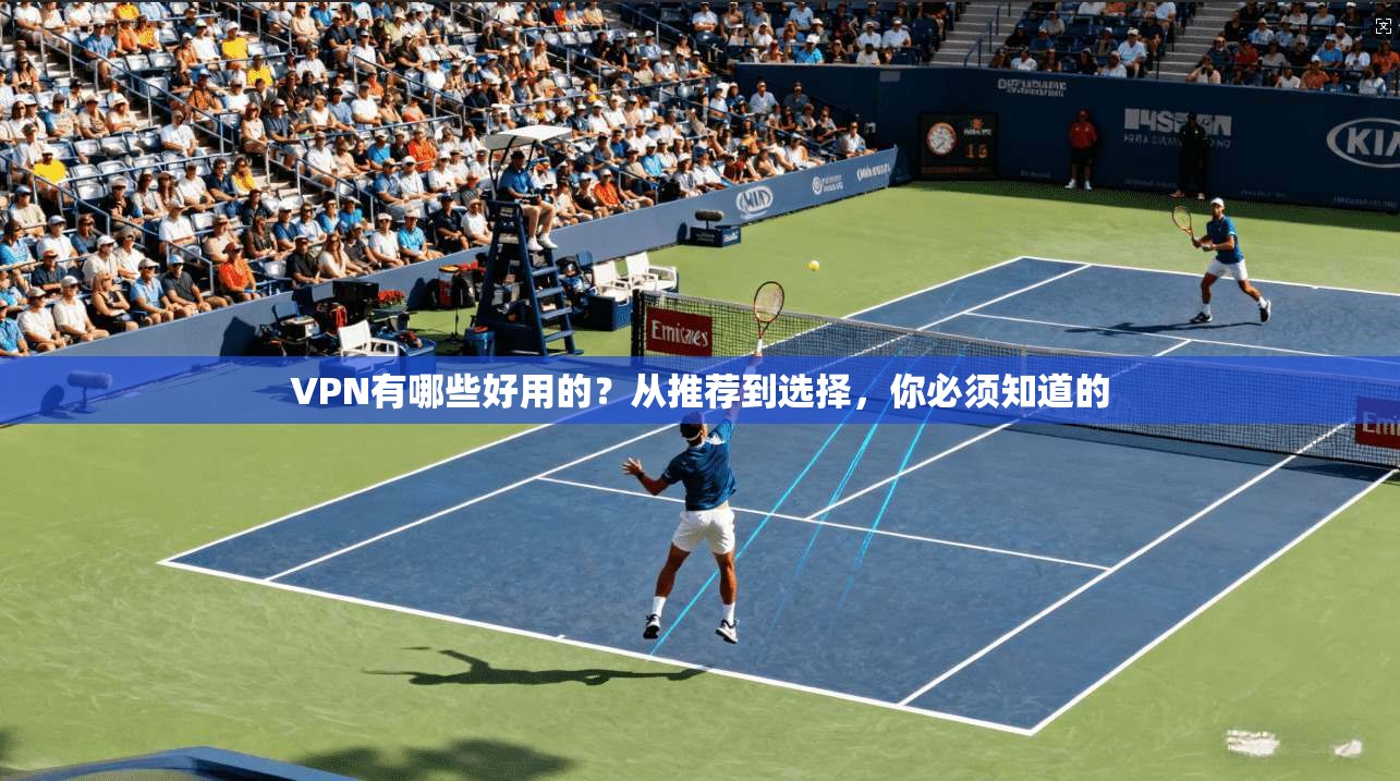 VPN有哪些好用的？从推荐到选择，你必须知道的