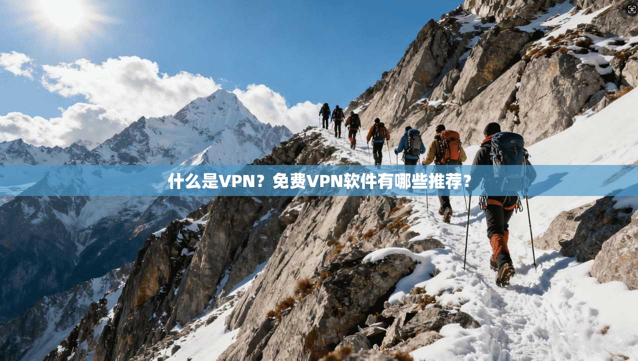 什么是VPN？免费VPN软件有哪些推荐？