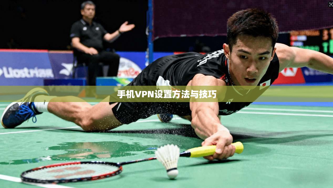 手机VPN设置方法与技巧