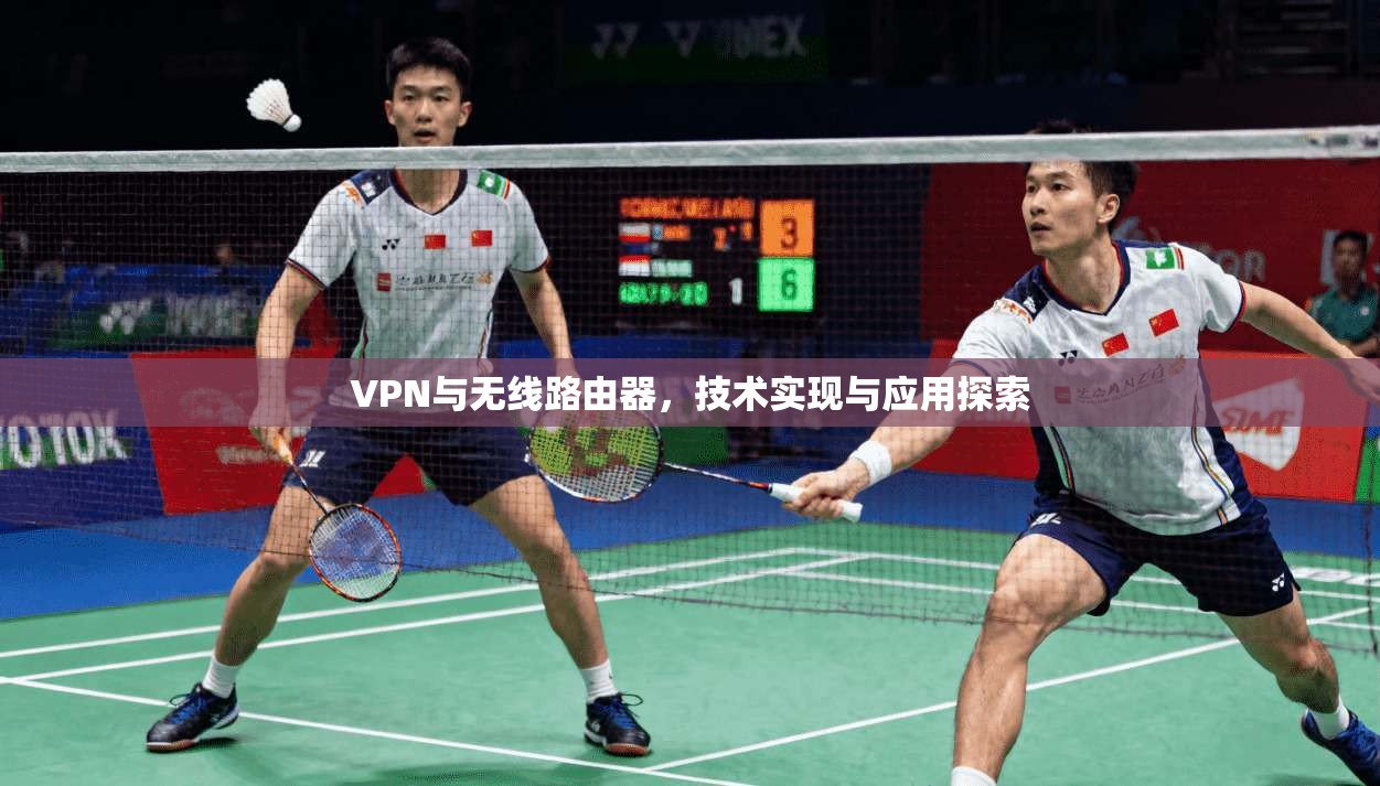 VPN与无线路由器,技术实现与应用探索 第1张 VPN与无线路由器,技术实现与应用探索 第1张