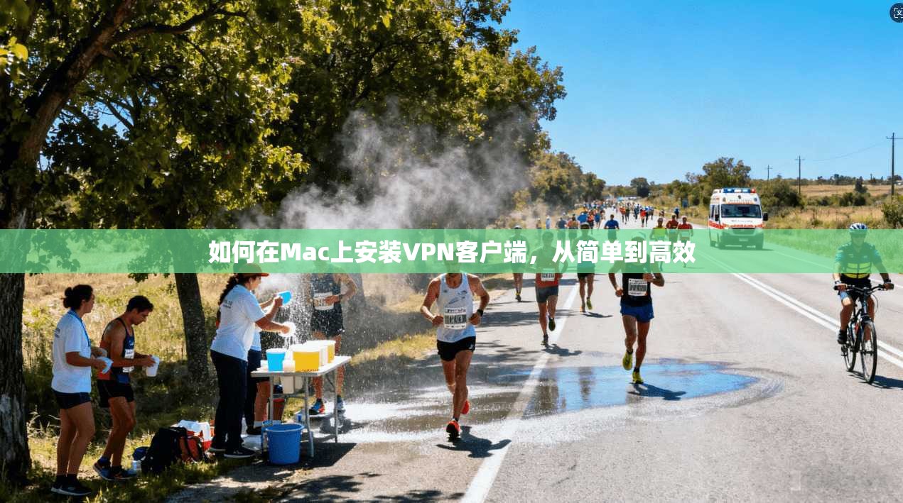 如何在Mac上安装VPN客户端,从简单到高效