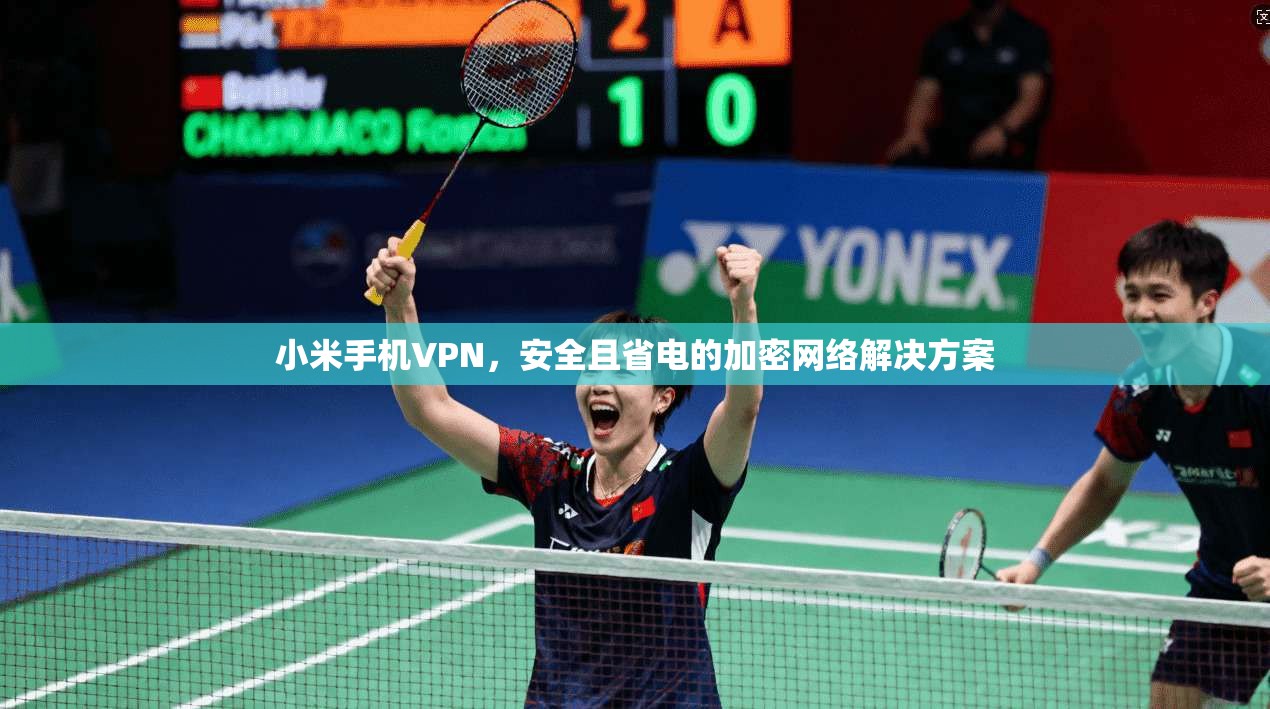 小米手机VPN，安全且省电的加密网络解决方案