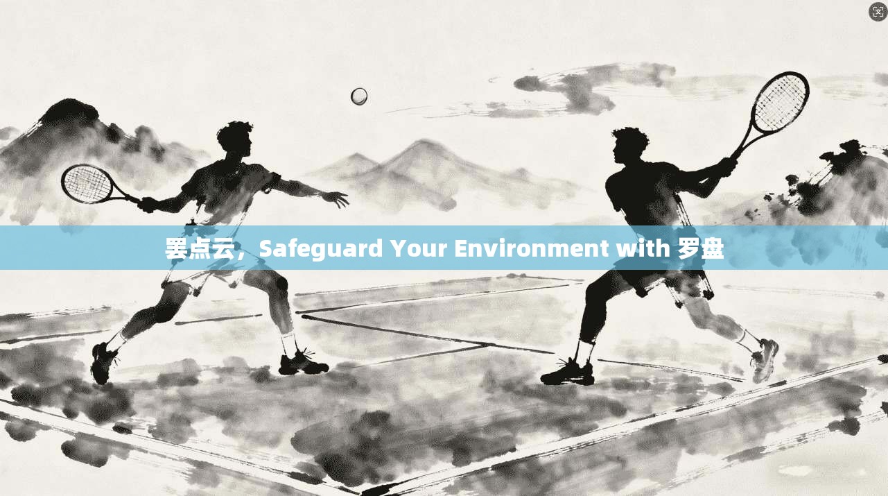罢点云，Safeguard Your Environment with 罗盘