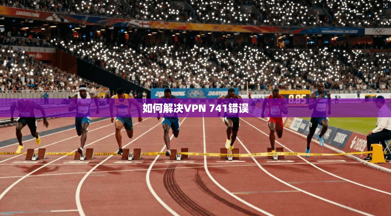 如何解决VPN 741错误