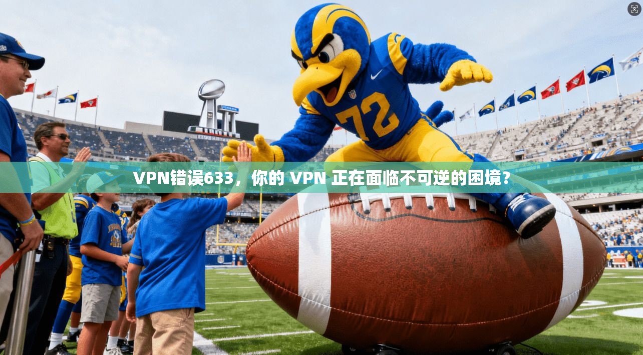 VPN错误633，你的 VPN 正在面临不可逆的困境？