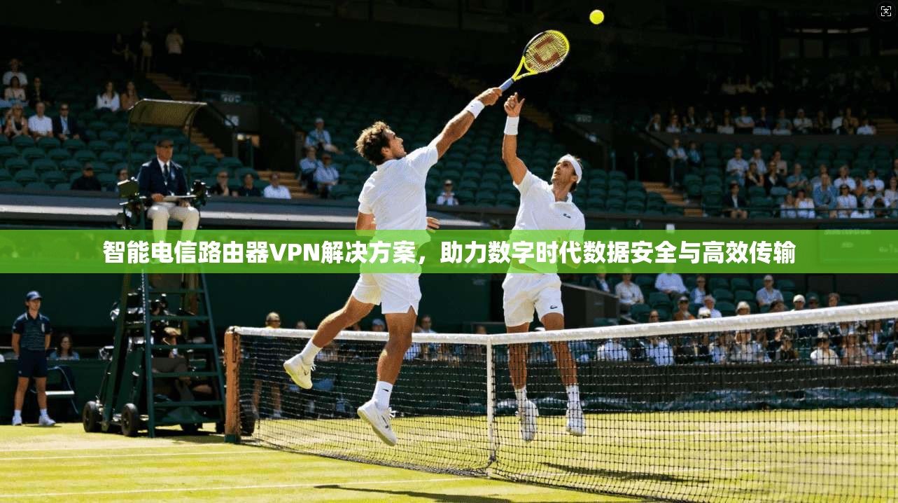 智能电信路由器VPN解决方案，助力数字时代数据安全与高效传输