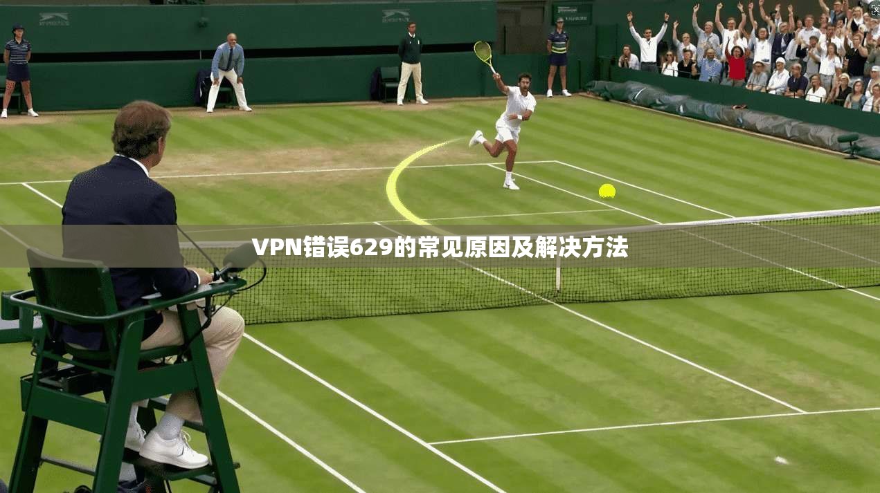 VPN错误629的常见原因及解决方法
