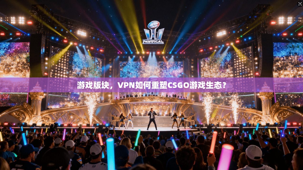 游戏版块，VPN如何重塑CSGO游戏生态？
