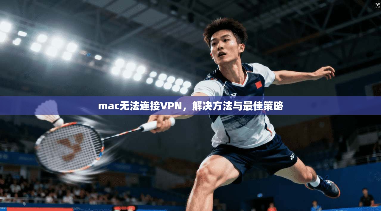 mac无法连接VPN，解决方法与最佳策略  第1张