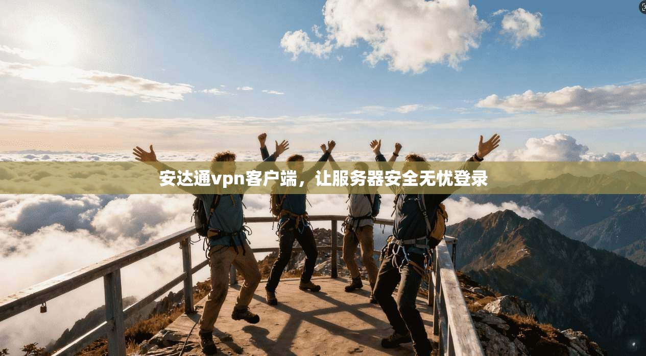 安达通vpn客户端，让服务器安全无忧登录