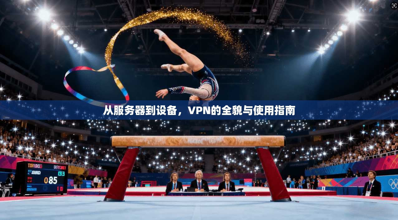 从服务器到设备，VPN的全貌与使用指南