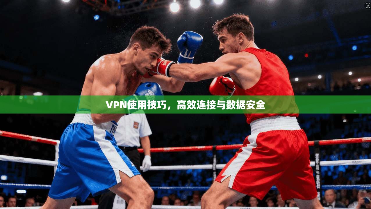 VPN使用技巧，高效连接与数据安全