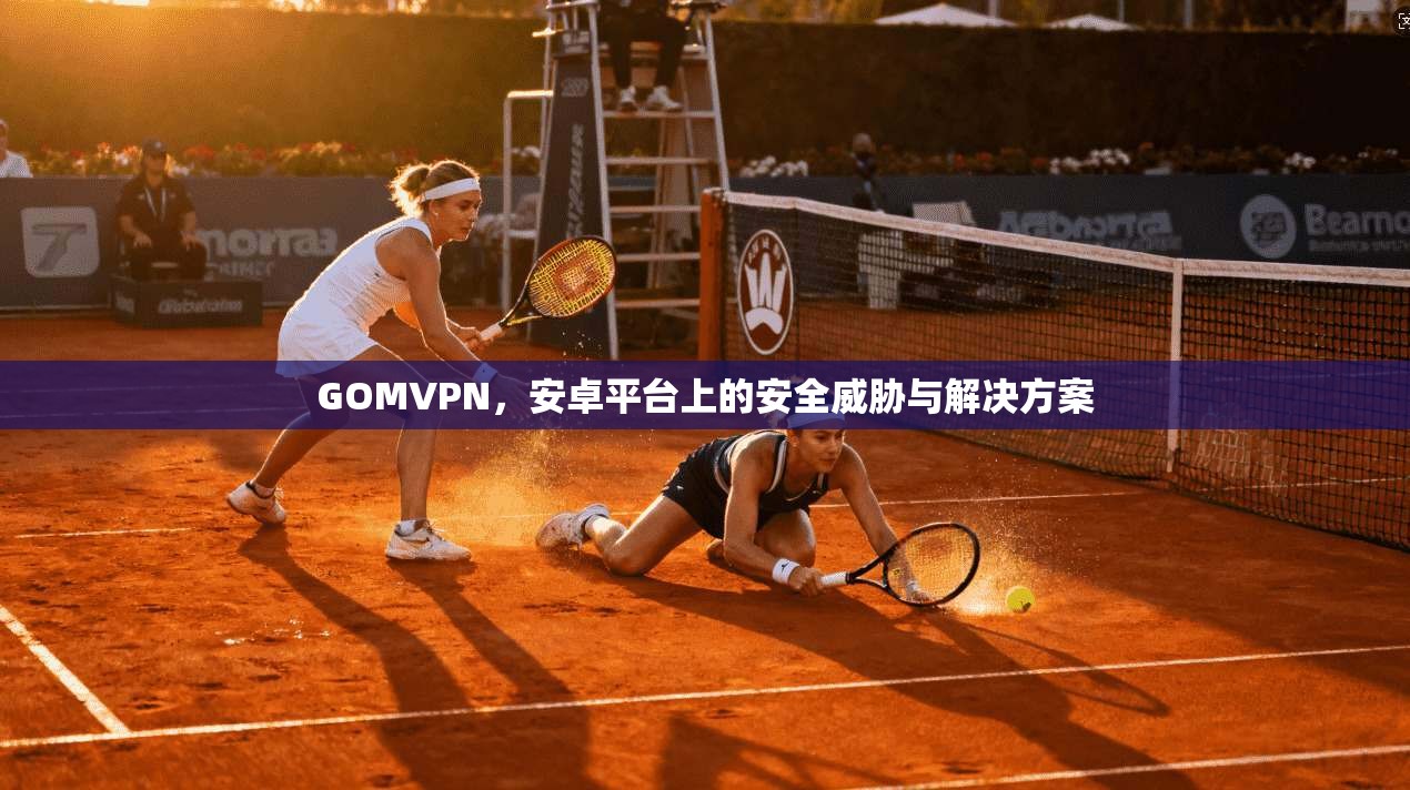 GOMVPN，安卓平台上的安全威胁与解决方案  第1张
