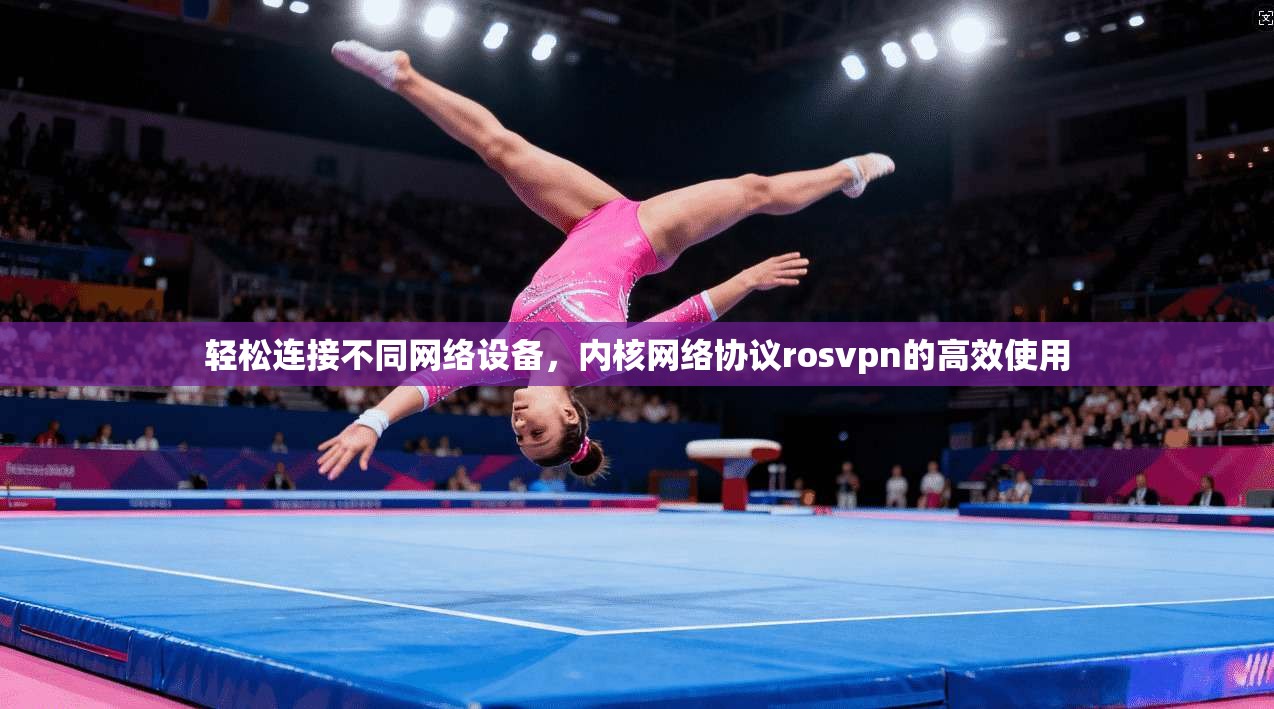 轻松连接不同网络设备，内核网络协议rosvpn的高效使用