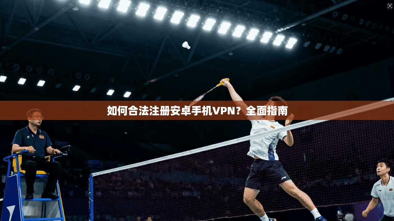 如何合法注册安卓手机VPN？全面指南  第1张