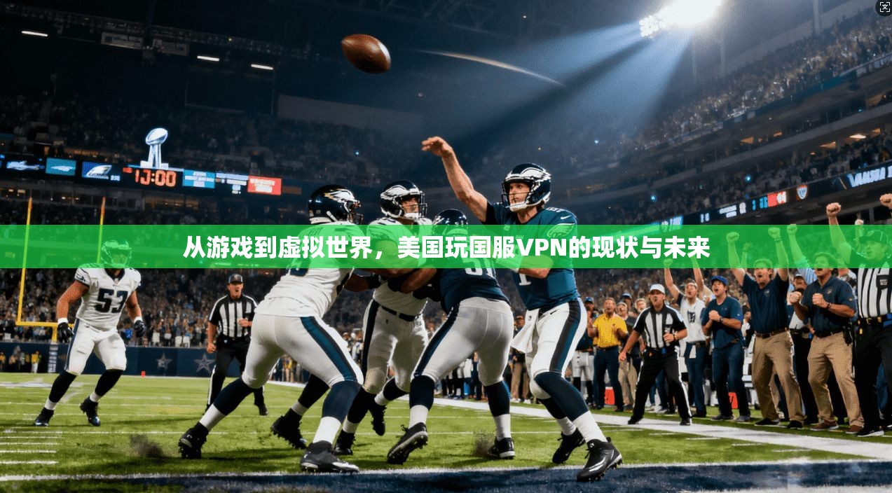 从游戏到虚拟世界，美国玩国服VPN的现状与未来