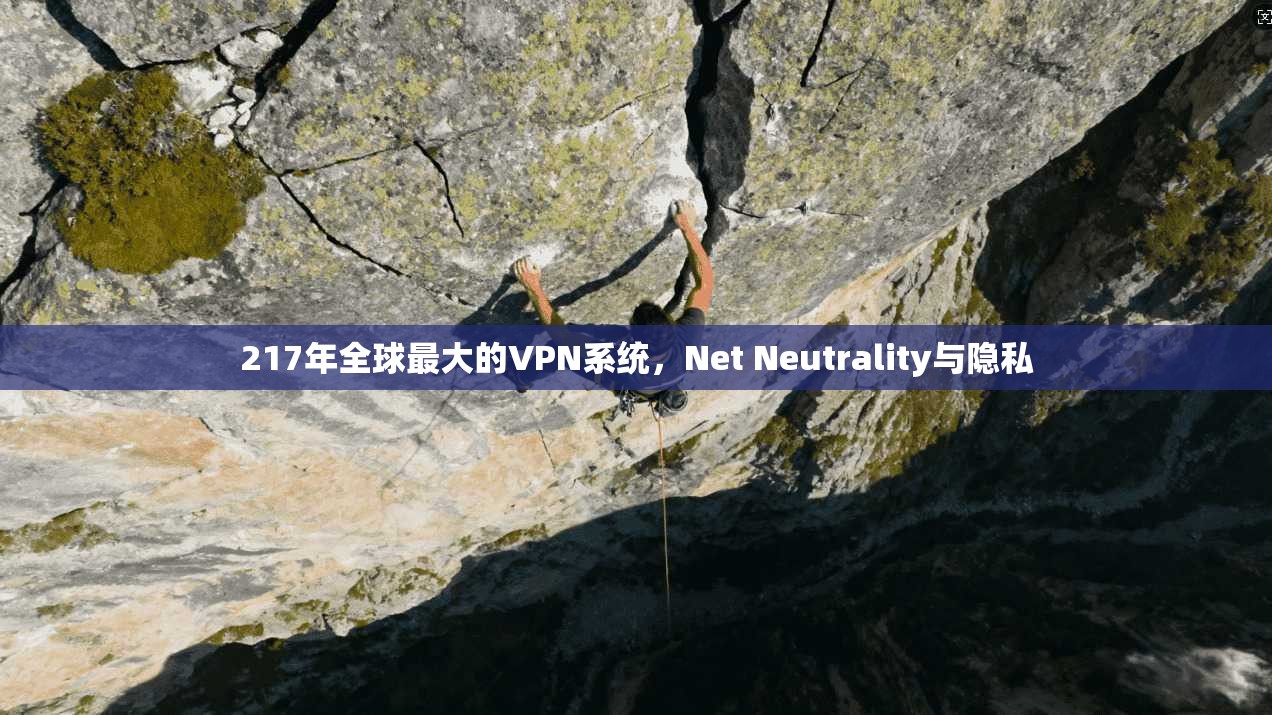 217年全球最大的VPN系统，Net Neutrality与隐私