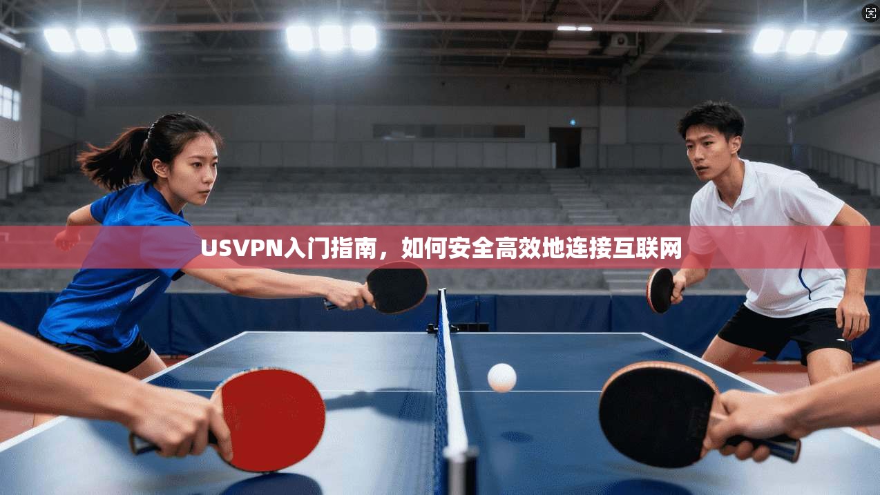 USVPN入门指南，如何安全高效地连接互联网