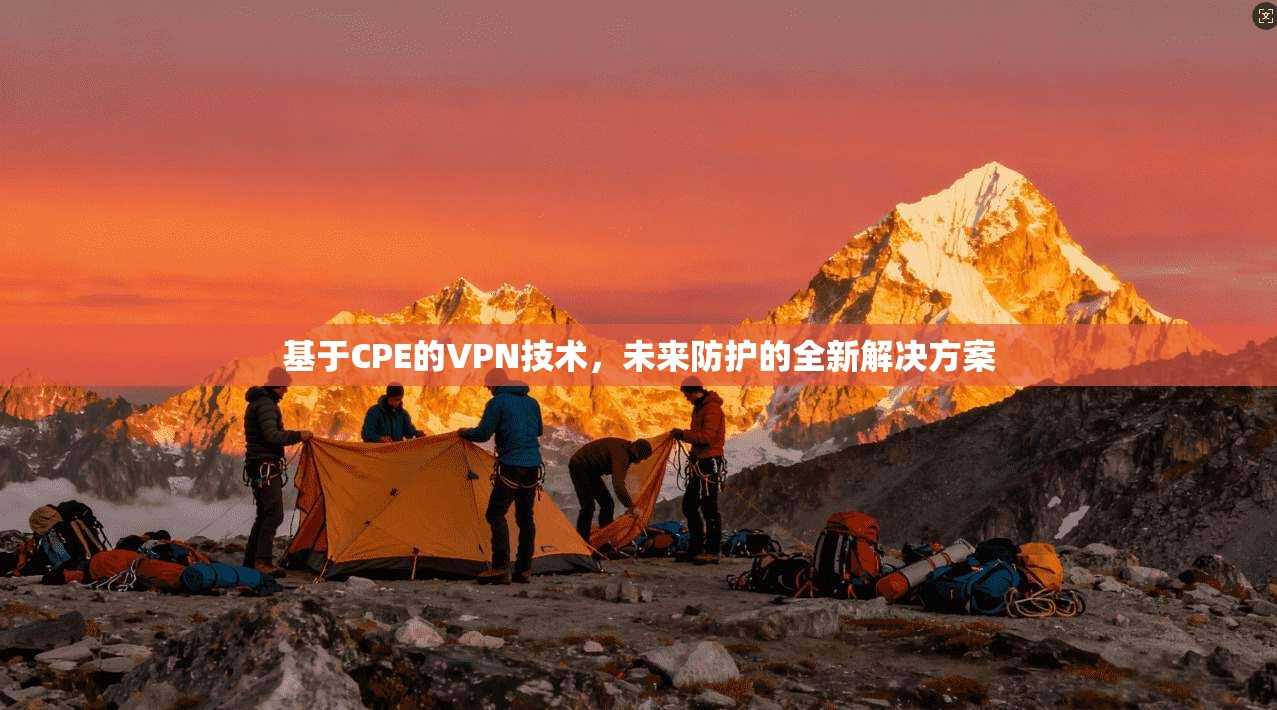基于CPE的VPN技术，未来防护的全新解决方案