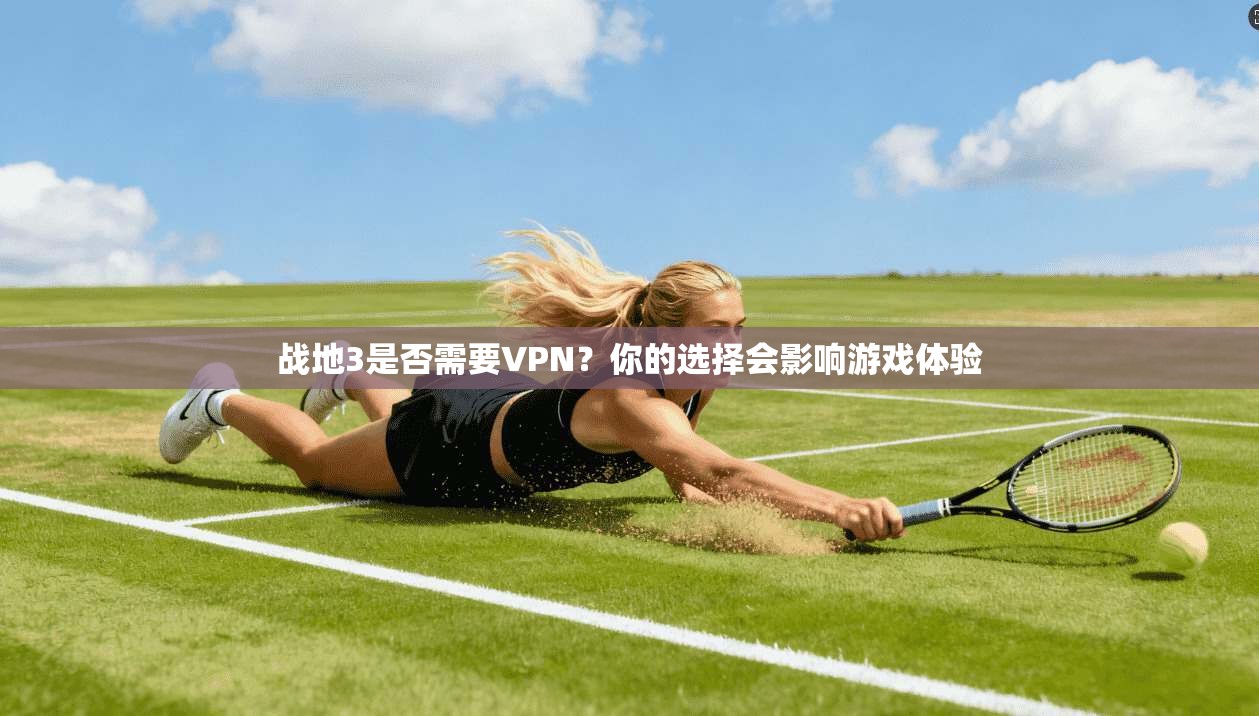 战地3是否需要VPN？你的选择会影响游戏体验