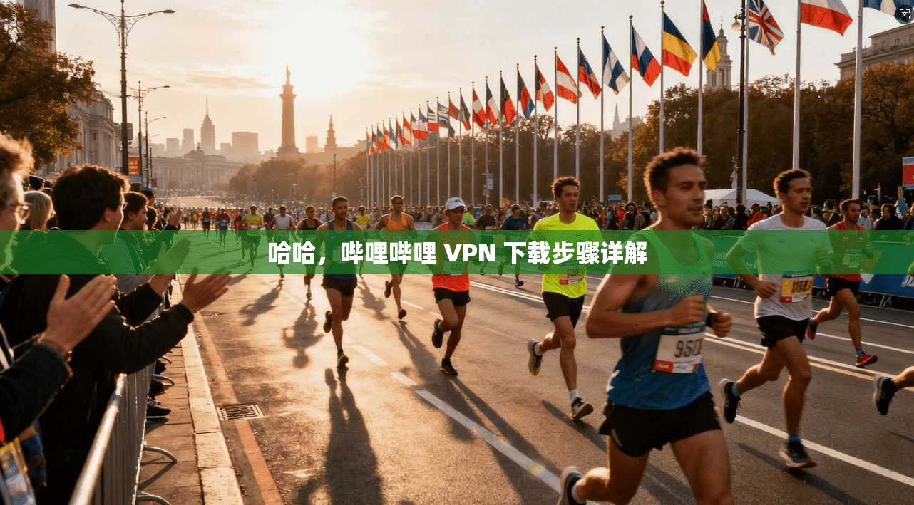 哈哈，哔哩哔哩 VPN 下载步骤详解