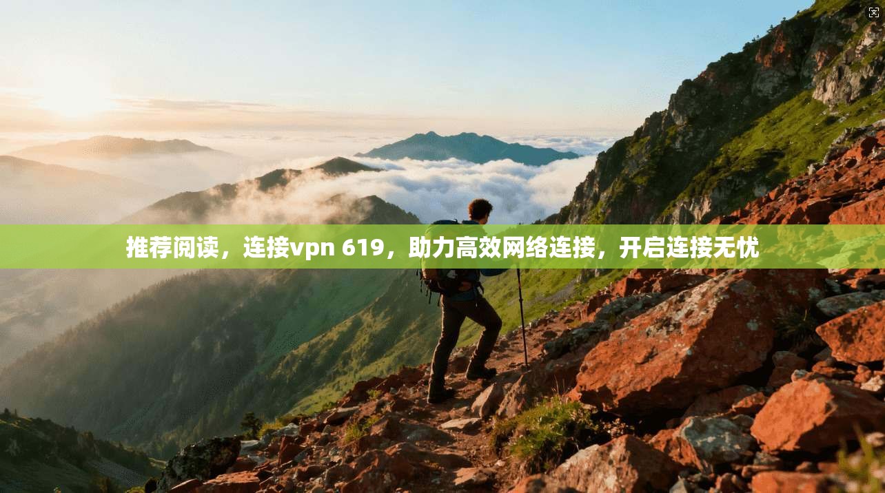 推荐阅读，连接vpn 619，助力高效网络连接，开启连接无忧