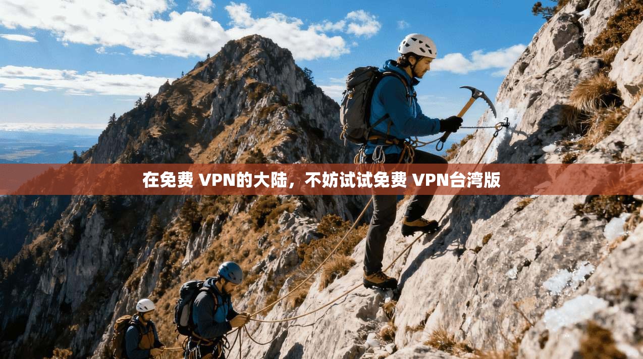 在免费 VPN的大陆，不妨试试免费 VPN台湾版