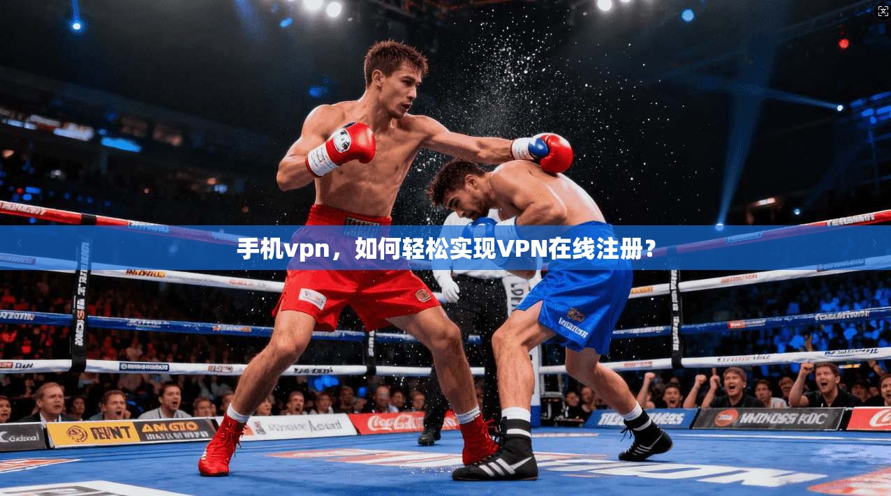 手机vpn，如何轻松实现VPN在线注册？
