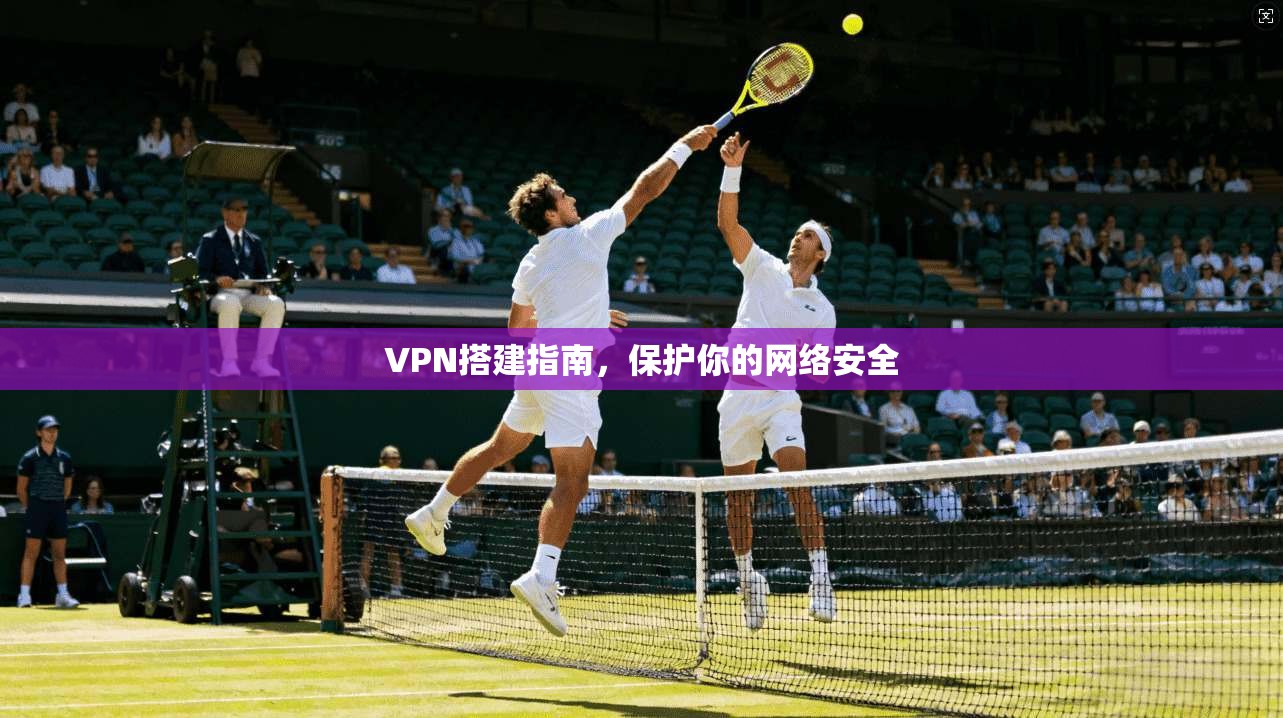 VPN搭建指南，保护你的网络安全