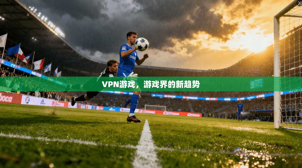 VPN游戏，游戏界的新趋势