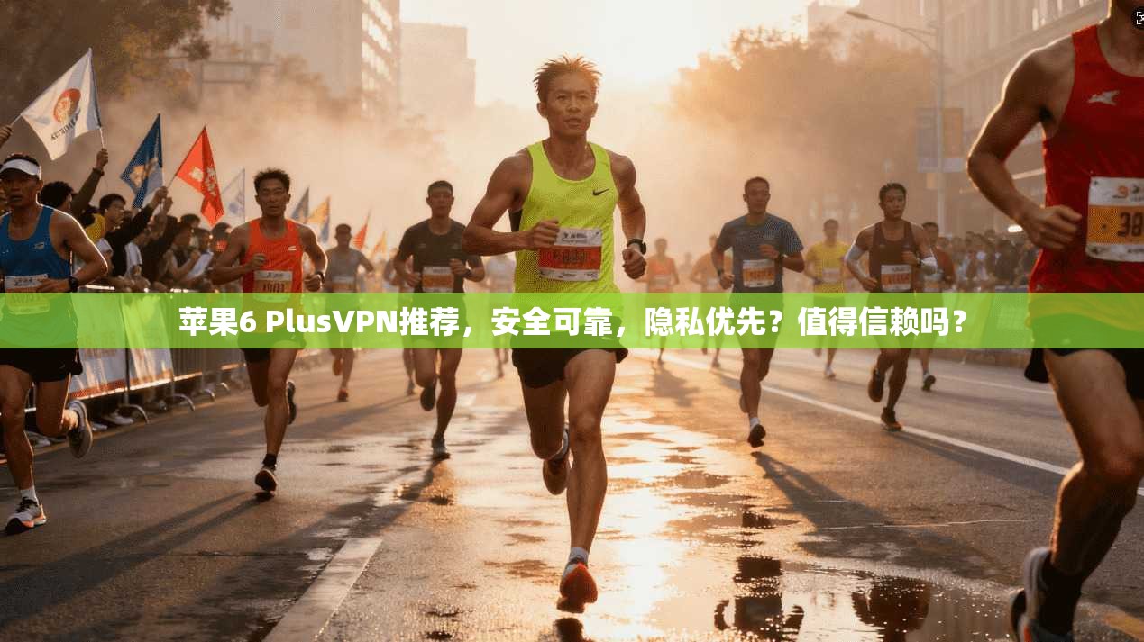 苹果6 PlusVPN推荐，安全可靠，隐私优先？值得信赖吗？  第1张