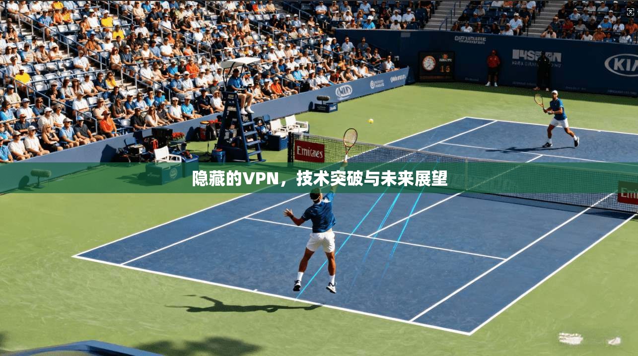 隐藏的VPN，技术突破与未来展望