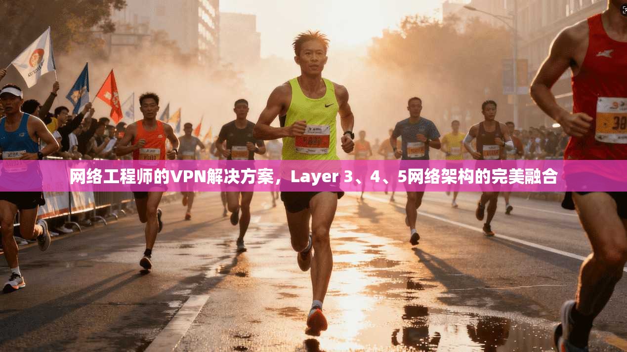网络工程师的VPN解决方案，Layer 3、4、5网络架构的完美融合