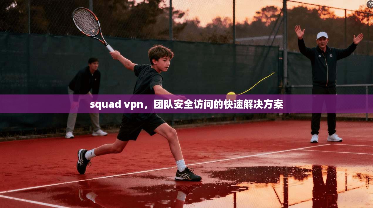 squad vpn，团队安全访问的快速解决方案
