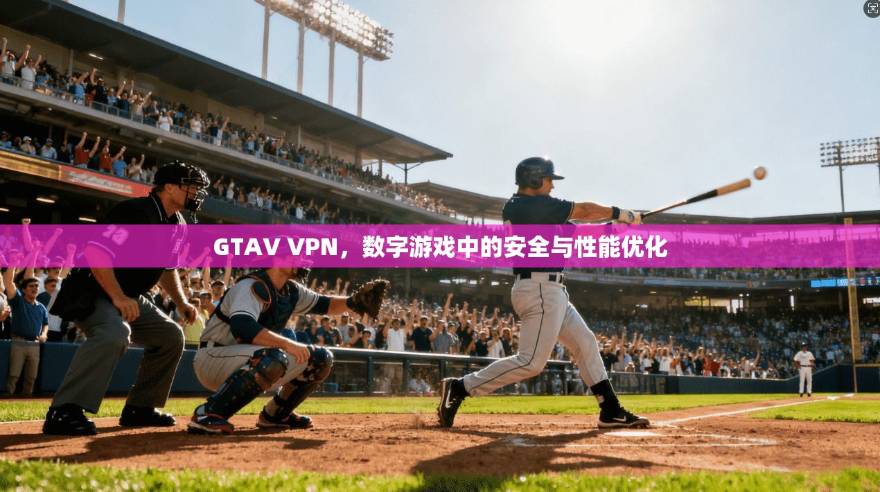 GTAV VPN，数字游戏中的安全与性能优化