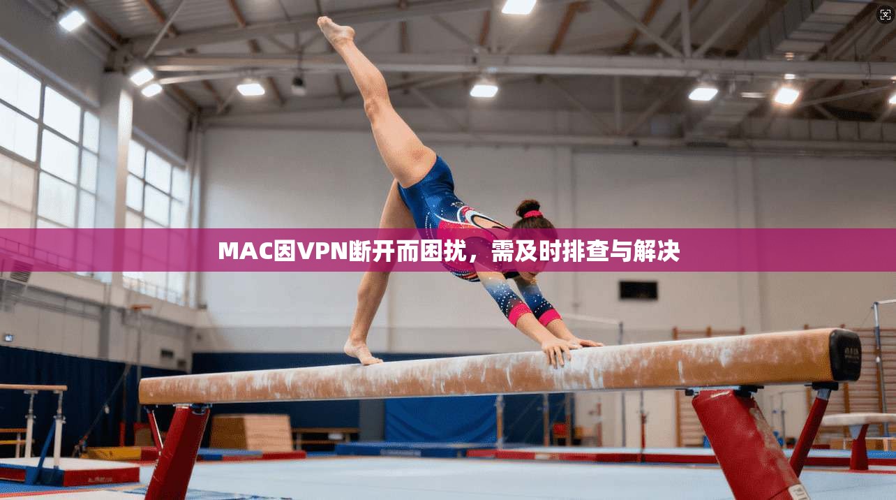 MAC因VPN断开而困扰，需及时排查与解决